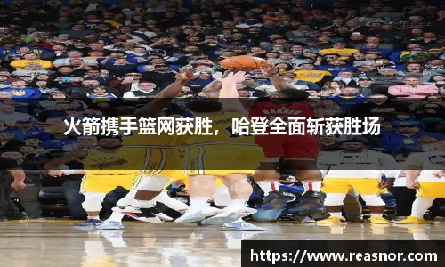 火箭携手篮网获胜，哈登全面斩获胜场